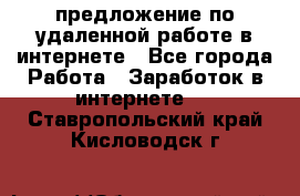 предложение по удаленной работе в интернете - Все города Работа » Заработок в интернете   . Ставропольский край,Кисловодск г.